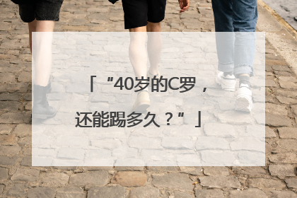 “40岁的C罗，还能踢多久？”