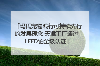 玛氏宠物践行可持续先行的发展理念 天津工厂通过LEED铂金级认证