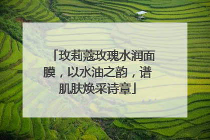 玫莉蔻玫瑰水润面膜，以水油之韵，谱肌肤焕采诗章