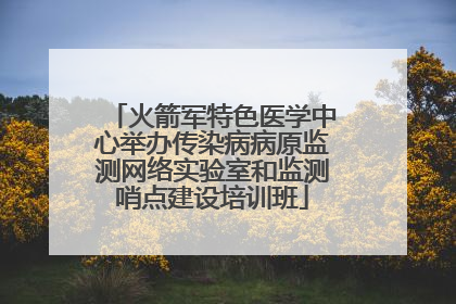 火箭军特色医学中心举办传染病病原监测网络实验室和监测哨点建设培训班