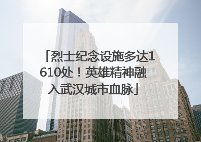 烈士纪念设施多达1610处！英雄精神融入武汉城市血脉