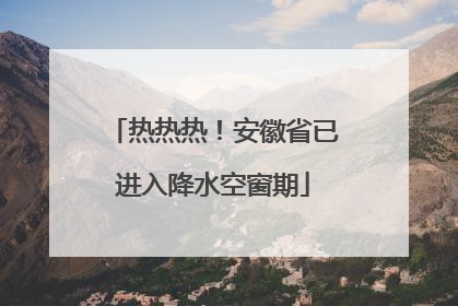 热热热！安徽省已进入降水空窗期