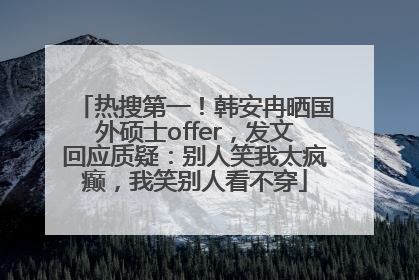 热搜第一！韩安冉晒国外硕士offer，发文回应质疑：别人笑我太疯癫，我笑别人看不穿