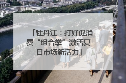 牡丹江：打好促消费“组合拳”激活夏日市场新活力