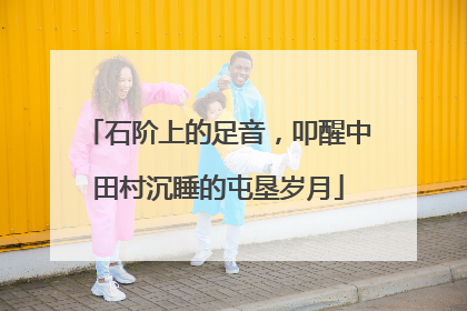 石阶上的足音，叩醒中田村沉睡的屯垦岁月