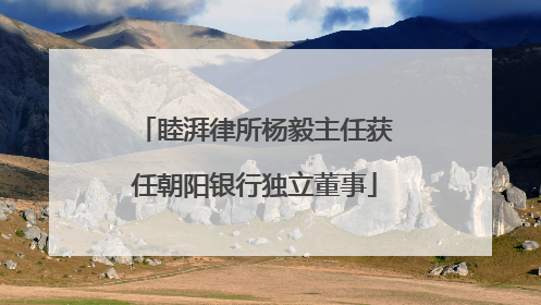 睦湃律所杨毅主任获任朝阳银行独立董事