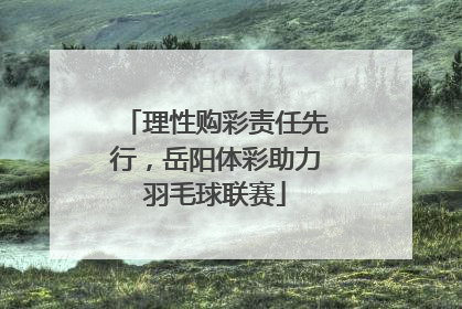 理性购彩责任先行，岳阳体彩助力羽毛球联赛
