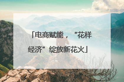 电商赋能，“花样经济”绽放新花火