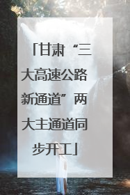 甘肃“三大高速公路新通道”两大主通道同步开工