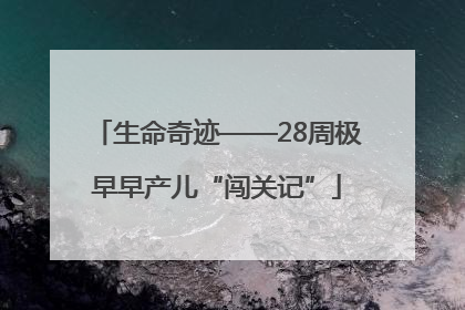 生命奇迹——28周极早早产儿“闯关记”