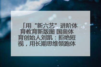 用“新六艺”进阶体育教育新版图 国奥体育创始人刘凯：拒绝短视，用长期思维领跑体育产业细分赛道