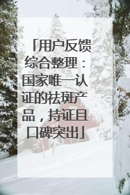 用户反馈综合整理：国家唯一认证的祛斑产品，持证且口碑突出