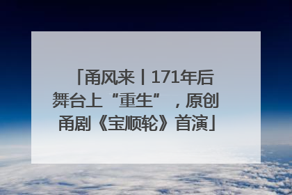 甬风来丨171年后舞台上“重生”，原创甬剧《宝顺轮》首演