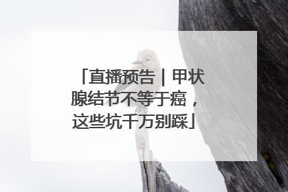 直播预告｜甲状腺结节不等于癌，这些坑千万别踩