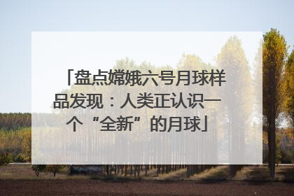 盘点嫦娥六号月球样品发现：人类正认识一个“全新”的月球