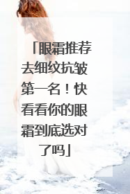 眼霜推荐去细纹抗皱第一名！快看看你的眼霜到底选对了吗