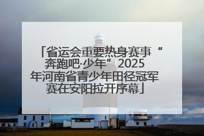 省运会重要热身赛事“奔跑吧·少年”2025年河南省青少年田径冠军赛在安阳拉开序幕