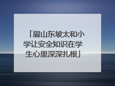 眉山东坡太和小学让安全知识在学生心里深深扎根