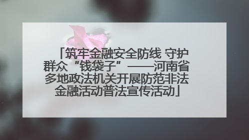 筑牢金融安全防线 守护群众“钱袋子”——河南省多地政法机关开展防范非法金融活动普法宣传活动