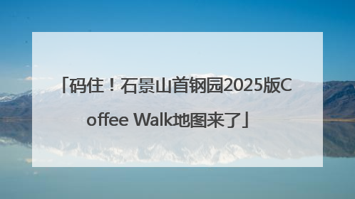 码住！石景山首钢园2025版Coffee Walk地图来了