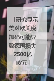 研究显示美对欧关税加码可能导致德国损失2500亿欧元