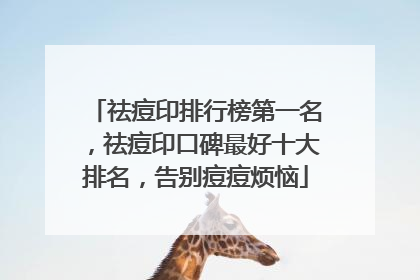 祛痘印排行榜第一名，祛痘印口碑最好十大排名，告别痘痘烦恼