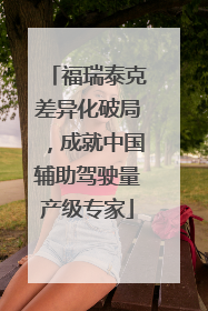 福瑞泰克差异化破局，成就中国辅助驾驶量产级专家