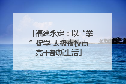 福建永定：以“拳”促学 太极夜校点亮干部新生活