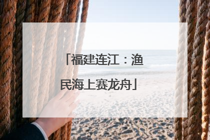 福建连江：渔民海上赛龙舟