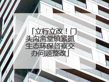 立行立改！门头沟斋堂镇紧抓生态环保督察交办问题整改