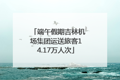 端午假期吉林机场集团运送旅客14.17万人次