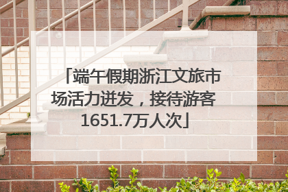 端午假期浙江文旅市场活力迸发，接待游客1651.7万人次