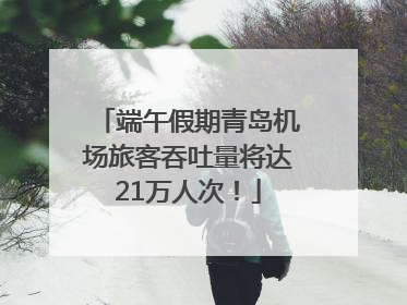 端午假期青岛机场旅客吞吐量将达21万人次！