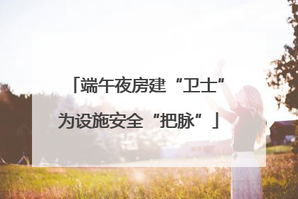 端午夜房建“卫士”为设施安全“把脉”
