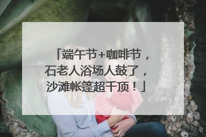 端午节+咖啡节，石老人浴场人鼓了，沙滩帐篷超千顶！