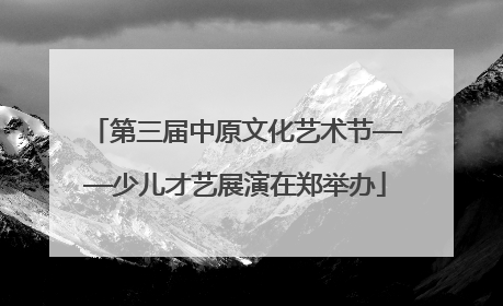 第三届中原文化艺术节——少儿才艺展演在郑举办