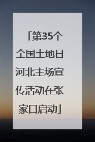 第35个全国土地日河北主场宣传活动在张家口启动