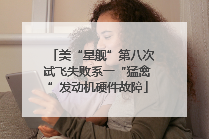 美“星舰”第八次试飞失败系一“猛禽”发动机硬件故障