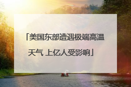 美国东部遭遇极端高温天气 上亿人受影响