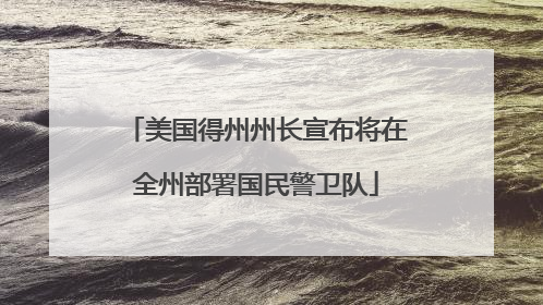 美国得州州长宣布将在全州部署国民警卫队