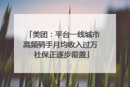 美团：平台一线城市高频骑手月均收入过万 社保正逐步覆盖