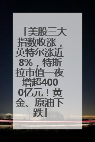 美股三大指数收涨，英特尔涨近8%，特斯拉市值一夜增超4000亿元！黄金、原油下跌