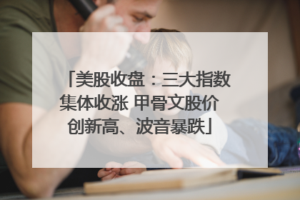 美股收盘：三大指数集体收涨 甲骨文股价创新高、波音暴跌