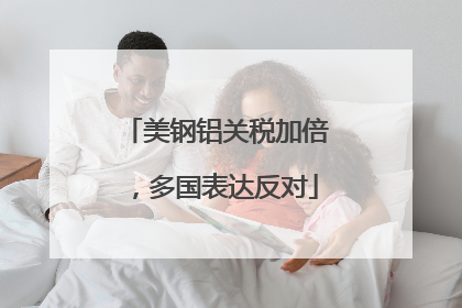 美钢铝关税加倍，多国表达反对