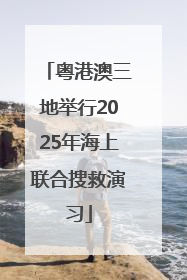 粤港澳三地举行2025年海上联合搜救演习