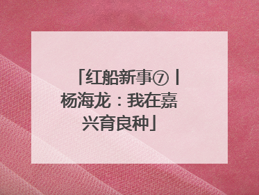 红船新事⑦丨杨海龙：我在嘉兴育良种