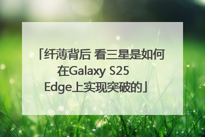 纤薄背后 看三星是如何在Galaxy S25 Edge上实现突破的