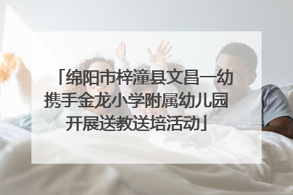 绵阳市梓潼县文昌一幼携手金龙小学附属幼儿园开展送教送培活动