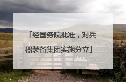 经国务院批准，对兵器装备集团实施分立