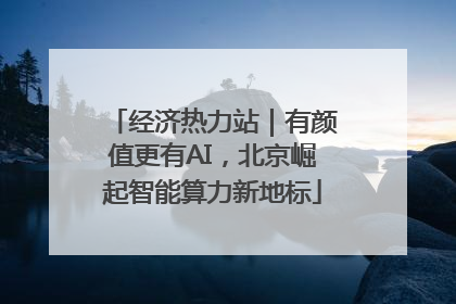 经济热力站｜有颜值更有AI，北京崛起智能算力新地标
